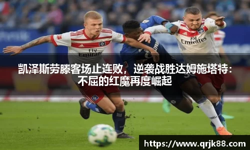 凯泽斯劳滕客场止连败，逆袭战胜达姆施塔特：不屈的红魔再度崛起