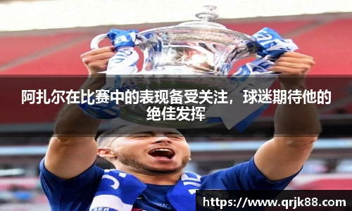 阿扎尔在比赛中的表现备受关注，球迷期待他的绝佳发挥