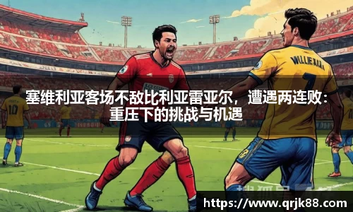 塞维利亚客场不敌比利亚雷亚尔，遭遇两连败：重压下的挑战与机遇