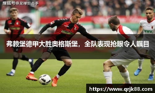 弗赖堡德甲大胜奥格斯堡，全队表现抢眼令人瞩目