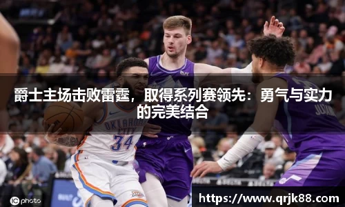 爵士主场击败雷霆，取得系列赛领先：勇气与实力的完美结合