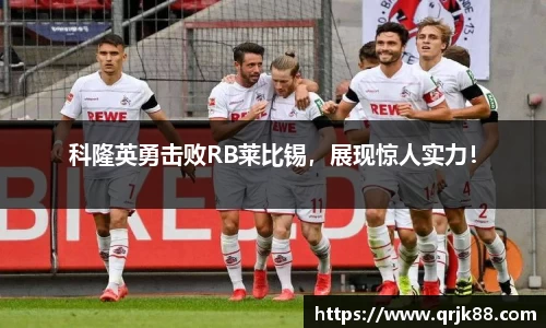 科隆英勇击败RB莱比锡，展现惊人实力！