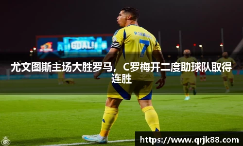 尤文图斯主场大胜罗马，C罗梅开二度助球队取得连胜