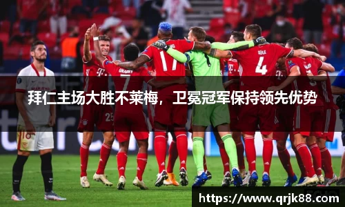 拜仁主场大胜不莱梅，卫冕冠军保持领先优势