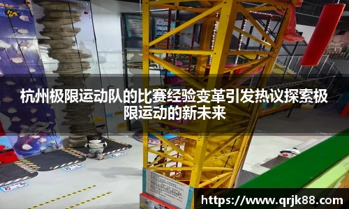 杭州极限运动队的比赛经验变革引发热议探索极限运动的新未来