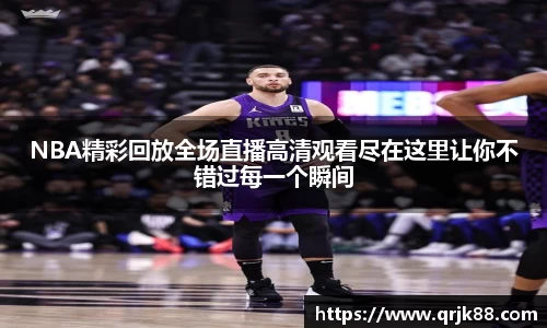NBA精彩回放全场直播高清观看尽在这里让你不错过每一个瞬间