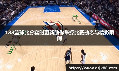 188篮球比分实时更新助你掌握比赛动态与精彩瞬间