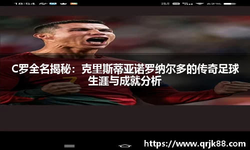 C罗全名揭秘：克里斯蒂亚诺罗纳尔多的传奇足球生涯与成就分析