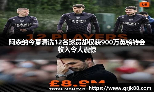 阿森纳今夏清洗12名球员却仅获900万英镑转会收入令人震惊