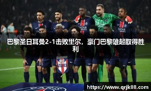 巴黎圣日耳曼2-1击败里尔，豪门巴黎雄起取得胜利