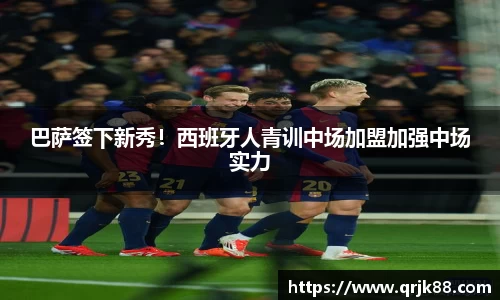 巴萨签下新秀！西班牙人青训中场加盟加强中场实力