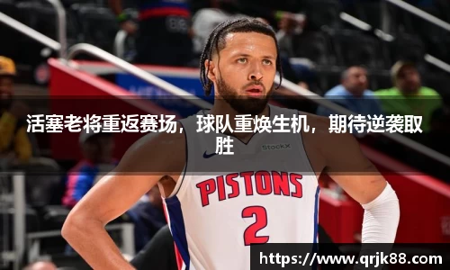 活塞老将重返赛场，球队重焕生机，期待逆袭取胜